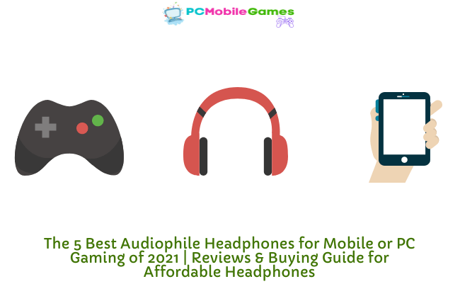 The 5 Best Audiophile Headphones for Mobile or PC Gaming of 2021 | Reviews & Buying Guide for Affordable Headphones